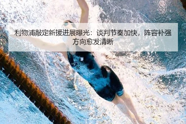 利物浦敲定新援进展曝光：谈判节奏加快，阵容补强方向愈发清晰（wukongtiyu）